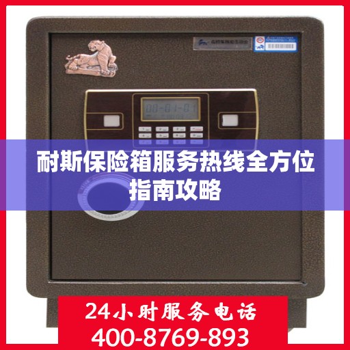 耐斯保险箱服务热线全方位指南攻略