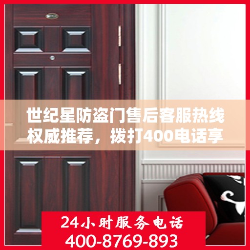 世纪星防盗门售后客服热线权威推荐，拨打400电话享受无忧服务体验！