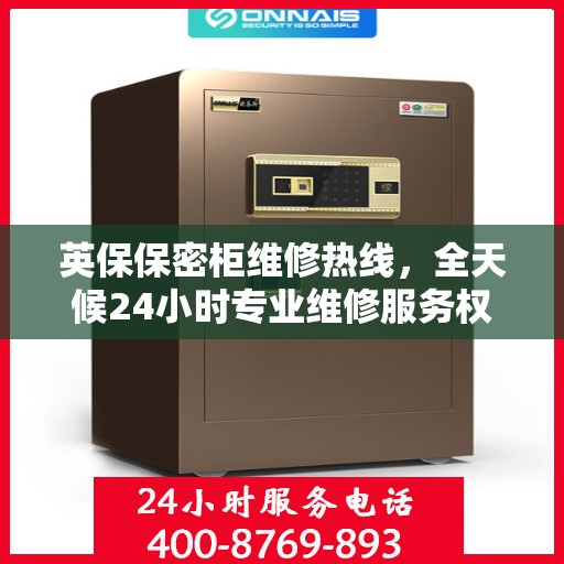 英保保密柜维修热线，全天候24小时专业维修服务权威推荐