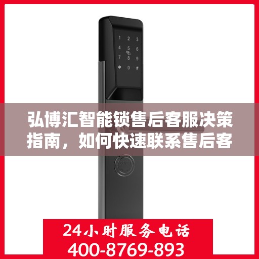 弘博汇智能锁售后客服决策指南，如何快速联系售后客服团队？