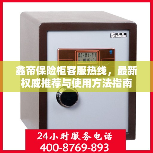 鑫帝保险柜客服热线，最新权威推荐与使用方法指南
