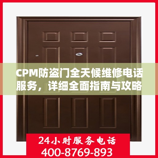 CPM防盗门全天候维修电话服务，详细全面指南与攻略