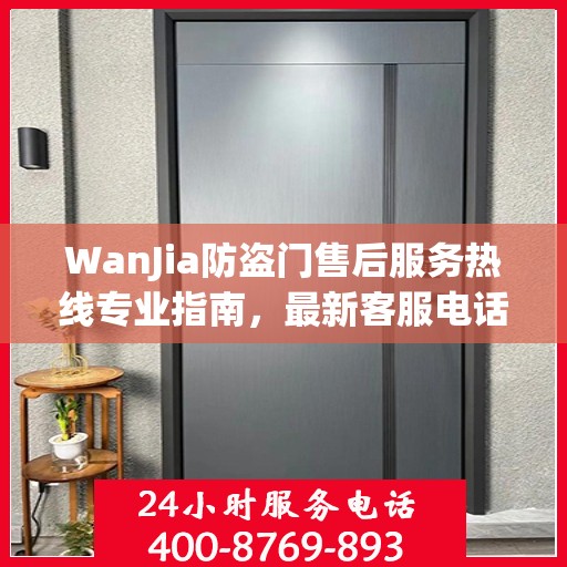 WanJia防盗门售后服务热线专业指南，最新客服电话攻略