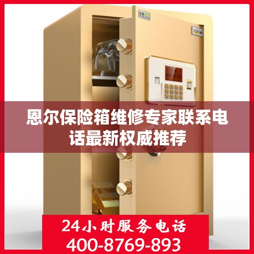 恩尔保险箱维修专家联系电话最新权威推荐