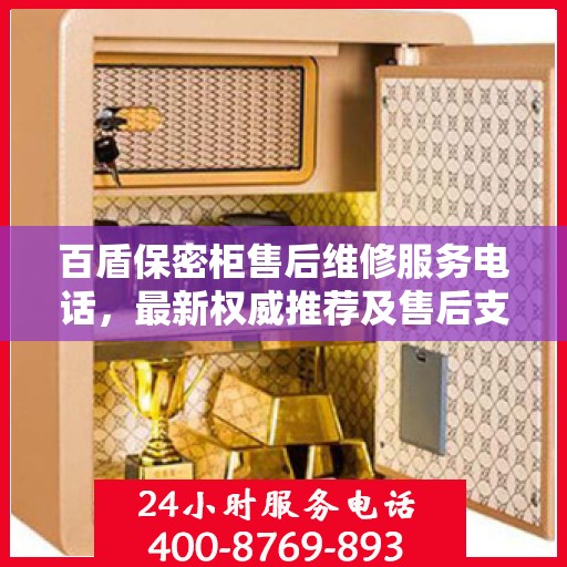 百盾保密柜售后维修服务电话，最新权威推荐及售后支持详解