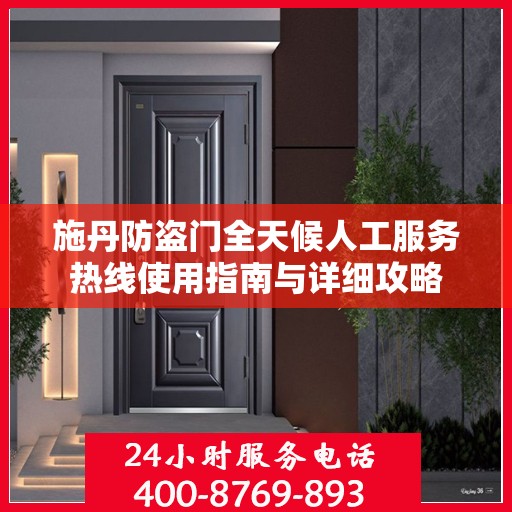 施丹防盗门全天候人工服务热线使用指南与详细攻略
