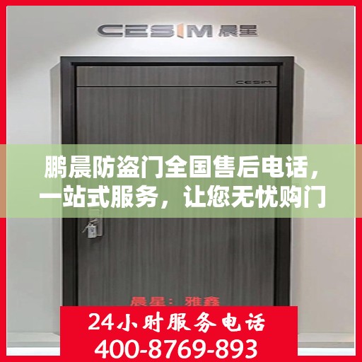 鹏晨防盗门全国售后电话，一站式服务，让您无忧购门！