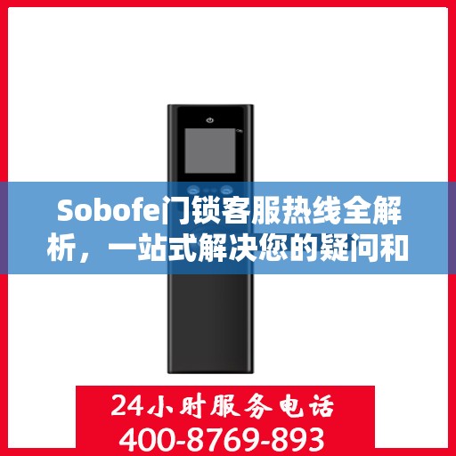 Sobofe门锁客服热线全解析，一站式解决您的疑问和需求