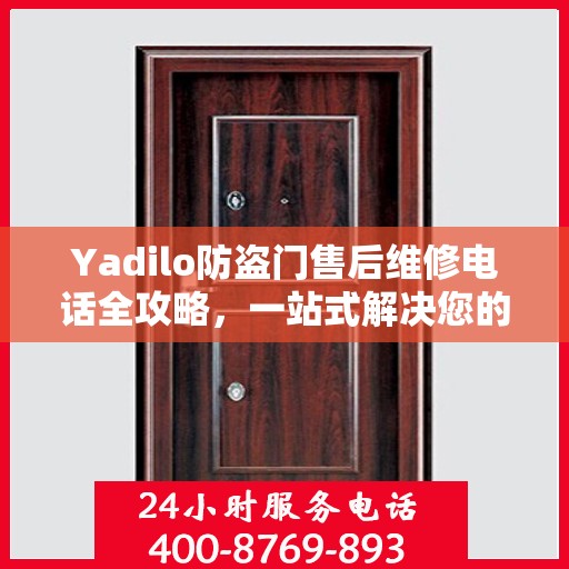 Yadilo防盗门售后维修电话全攻略，一站式解决您的维修需求