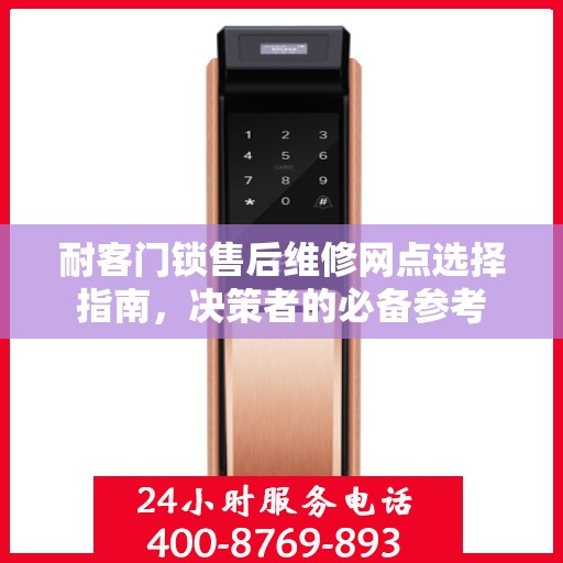 耐客门锁售后维修网点选择指南，决策者的必备参考