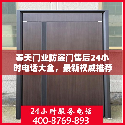 春天门业防盗门售后24小时电话大全，最新权威推荐及快速响应服务