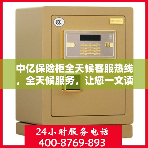 中亿保险柜全天候客服热线，全天候服务，让您一文读懂保险柜问题！