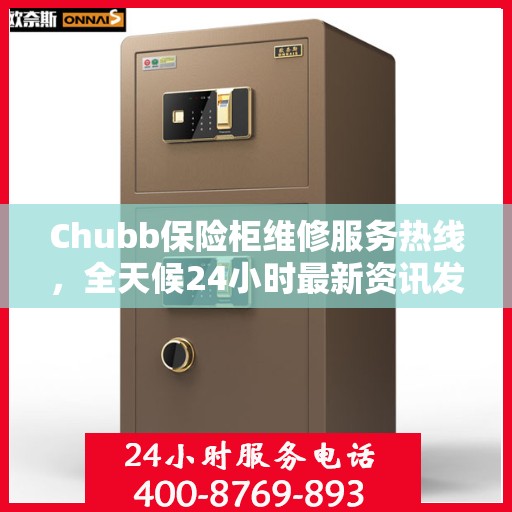 Chubb保险柜维修服务热线，全天候24小时最新资讯发布