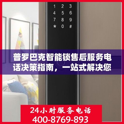 普罗巴克智能锁售后服务电话决策指南，一站式解决您的服务需求