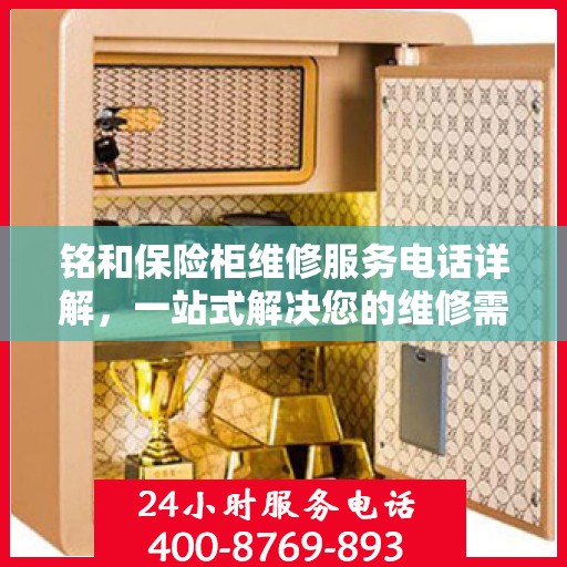 铭和保险柜维修服务电话详解，一站式解决您的维修需求