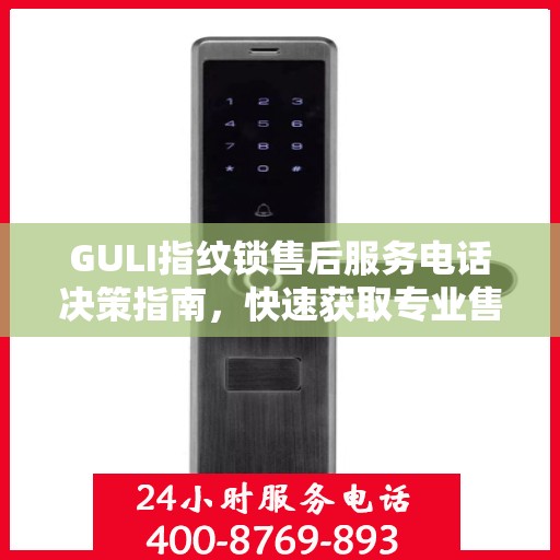 GULI指纹锁售后服务电话决策指南，快速获取专业售后支持渠道