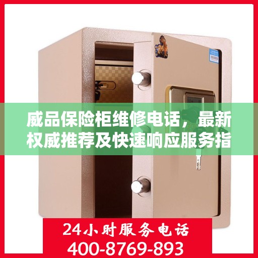威品保险柜维修电话，最新权威推荐及快速响应服务指南