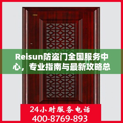 Reisun防盗门全国服务中心，专业指南与最新攻略总览