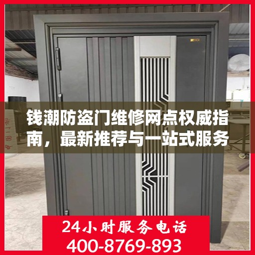 钱潮防盗门维修网点权威指南，最新推荐与一站式服务体验