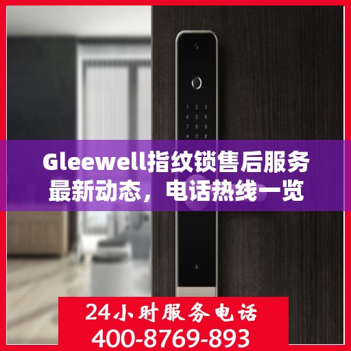 Gleewell指纹锁售后服务最新动态，电话热线一览