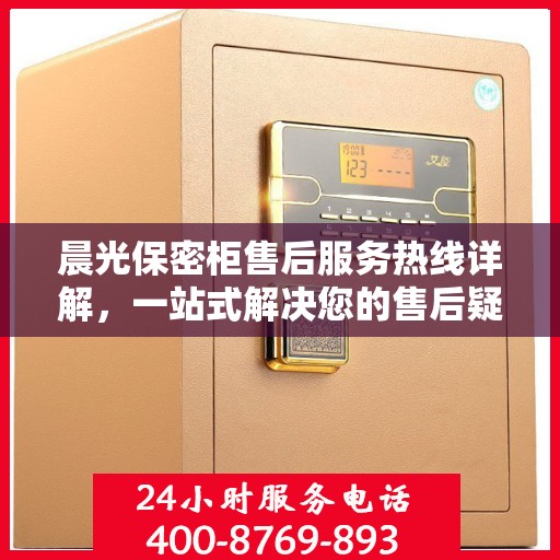 晨光保密柜售后服务热线详解，一站式解决您的售后疑虑