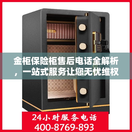 金柜保险柜售后电话全解析，一站式服务让您无忧维权