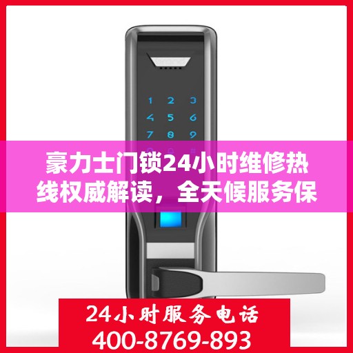 豪力士门锁24小时维修热线权威解读，全天候服务保障，专业解决门锁问题