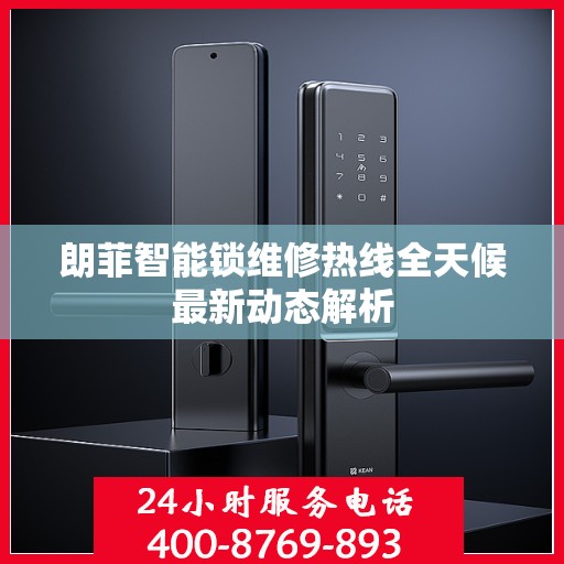 朗菲智能锁维修热线全天候最新动态解析