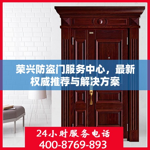 荣兴防盗门服务中心，最新权威推荐与解决方案