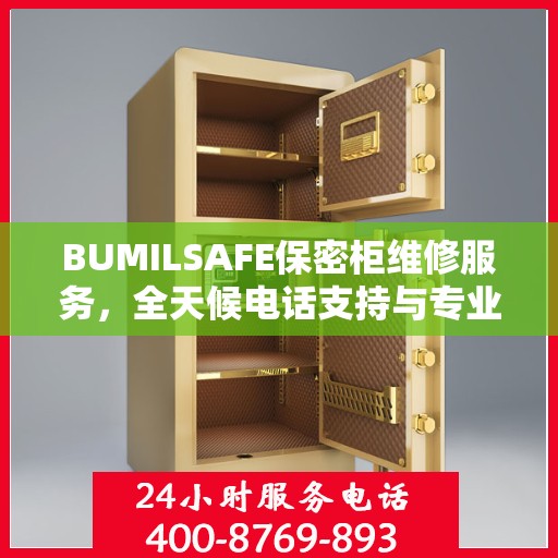 BUMILSAFE保密柜维修服务，全天候电话支持与专业维修团队权威推荐
