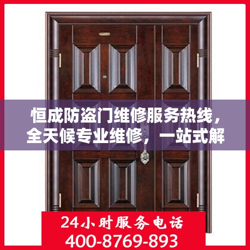 恒成防盗门维修服务热线，全天候专业维修，一站式解决您的安全门问题