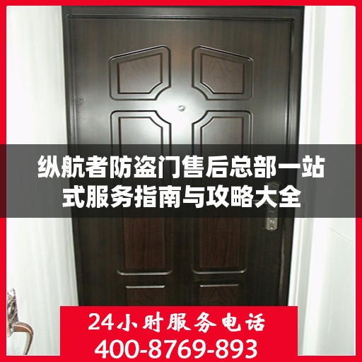 纵航者防盗门售后总部一站式服务指南与攻略大全