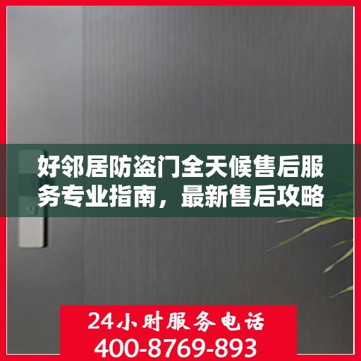 好邻居防盗门全天候售后服务专业指南，最新售后攻略与指南