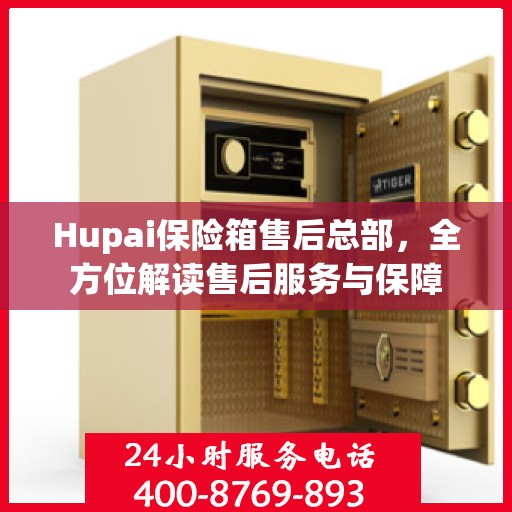 Hupai保险箱售后总部，全方位解读售后服务与保障