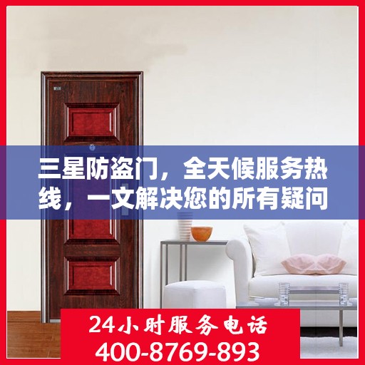 三星防盗门，全天候服务热线，一文解决您的所有疑问
