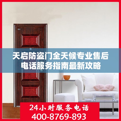 天启防盗门全天候专业售后电话服务指南最新攻略