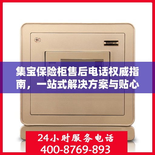 集宝保险柜售后电话权威指南，一站式解决方案与贴心服务