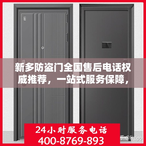 新多防盗门全国售后电话权威推荐，一站式服务保障，让您无忧！