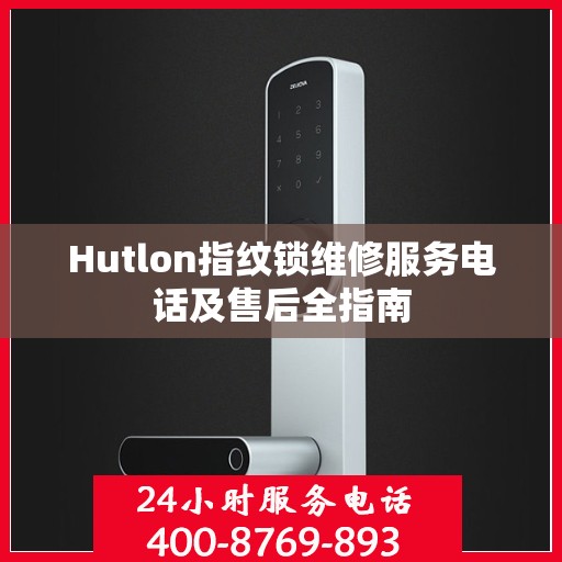 Hutlon指纹锁维修服务电话及售后全指南