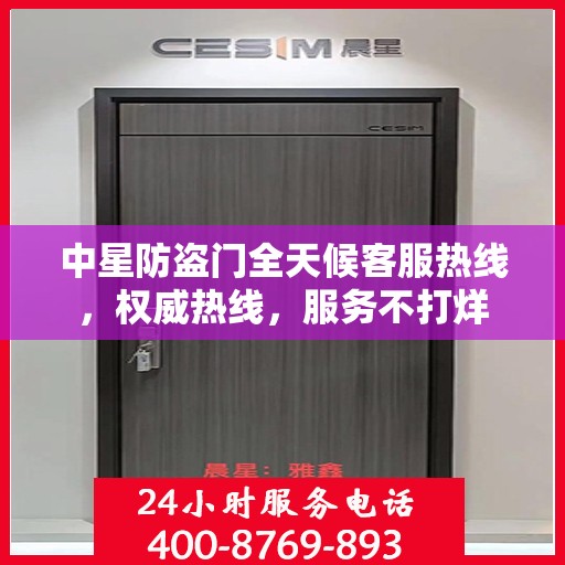 中星防盗门全天候客服热线，权威热线，服务不打烊