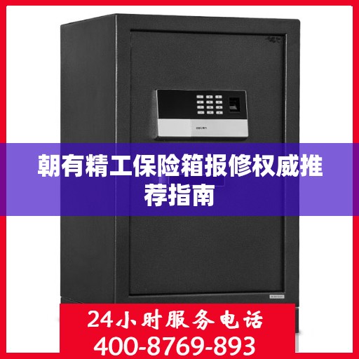 朝有精工保险箱报修权威推荐指南