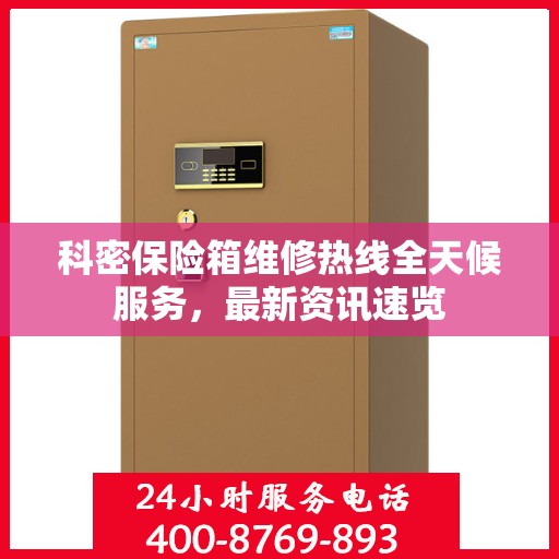 科密保险箱维修热线全天候服务，最新资讯速览