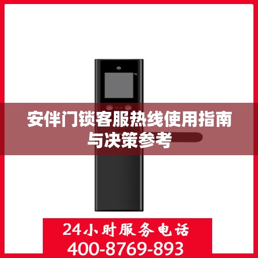 安伴门锁客服热线使用指南与决策参考