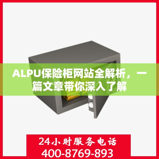 ALPU保险柜网站全解析，一篇文章带你深入了解