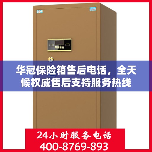 华冠保险箱售后电话，全天候权威售后支持服务热线