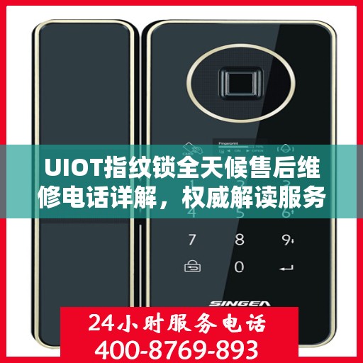 UIOT指纹锁全天候售后维修电话详解，权威解读服务指南