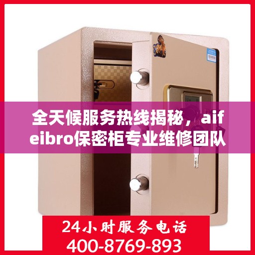 全天候服务热线揭秘，aifeibro保密柜专业维修团队推荐