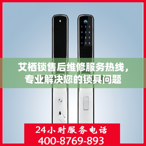 艾栖锁售后维修服务热线，专业解决您的锁具问题
