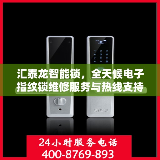 汇泰龙智能锁，全天候电子指纹锁维修服务与热线支持