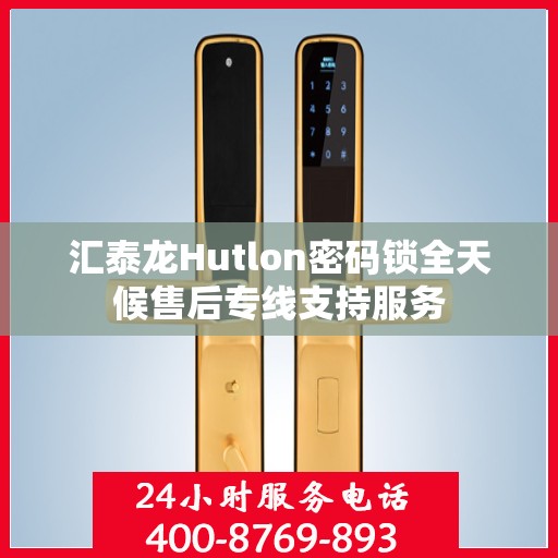 汇泰龙Hutlon密码锁全天候售后专线支持服务